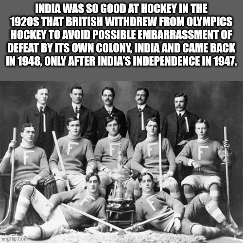 history of hockey - India Was So Good At Hockey In The 1920S That British Withdrew From Olympics Hockey To Avoid Possible Embarrassment Of Defeat By Its Own Colony, India And Came Back In 1948, Only After India'S Independence In 1947. imgflip.com