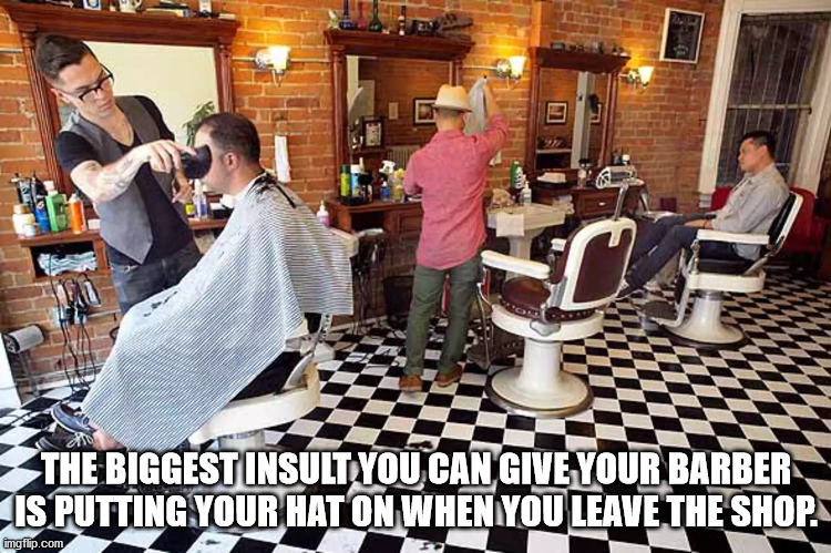The Biggestinsult You Can Give Your Barber Is Putting Your Hat On When You Leave The Shop. imgflip.com