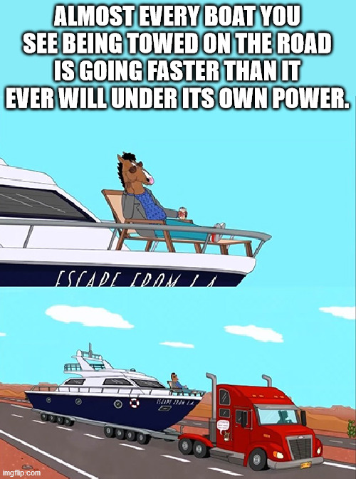 bojack horseman yacht meme - Almost Every Boat You See Being Towed On The Road Is Going Faster Than It Ever Will Under Its Own Power. Sslapi Wala Winjwa imgflip.com