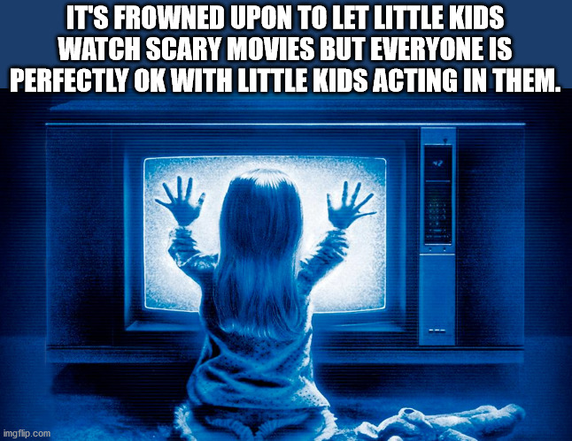 poltergeist movie - It'S Frowned Upon To Let Little Kids Watch Scary Movies But Everyone Is Perfectly Ok With Little Kids Acting In Them. 2 More imgflip.com