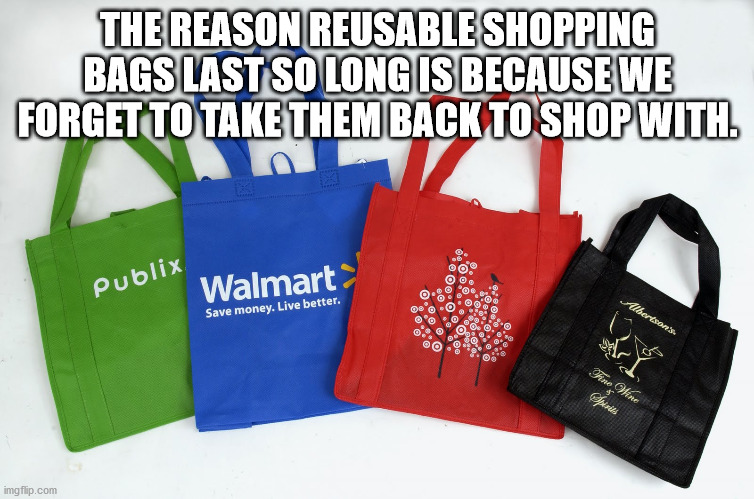 walmart - The Reason Reusable Shopping Bags Last So Long Is Because We Forget To Take Them Back To Shop With. Publix Walmart Alberton Save money. Live better. The Wine Criss imgflip.com