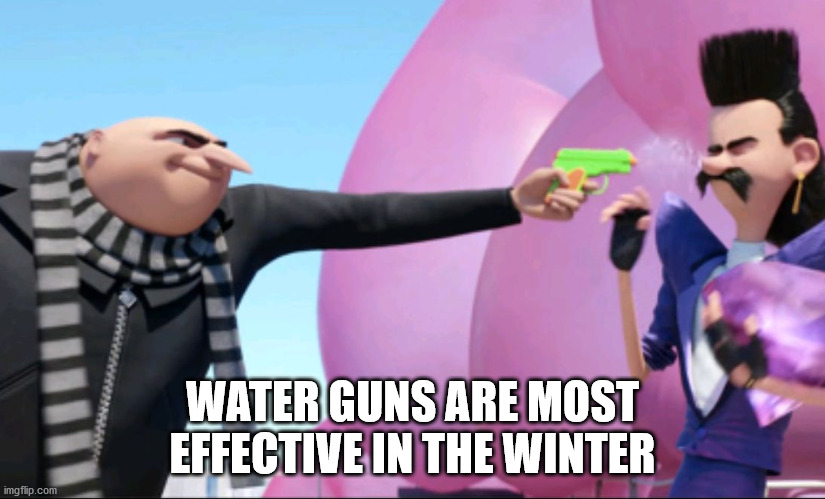 Water Guns Are Most Effective In The Winter imgflip.com