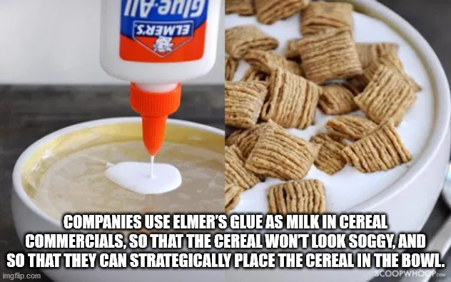 food advertising tricks - Ivan S.QW73 Companies Use Elmer'S Glue As Milk In Cereal Commercials, So That The Cereal Wont Look Soggy, And So That They Can Strategically Place The Cereal In The Bowl. Coopwhoop imgflip.com