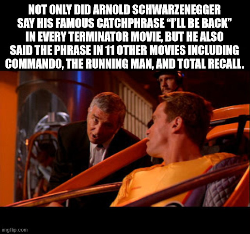 music - Not Only Did Arnold Schwarzenegger Say His Famous Catchphrase "I'Ll Be Back" In Every Terminator Movie, But He Also Said The Phrase In 11 Other Movies Including Commando, The Running Man, And Total Recall. imgflip.com