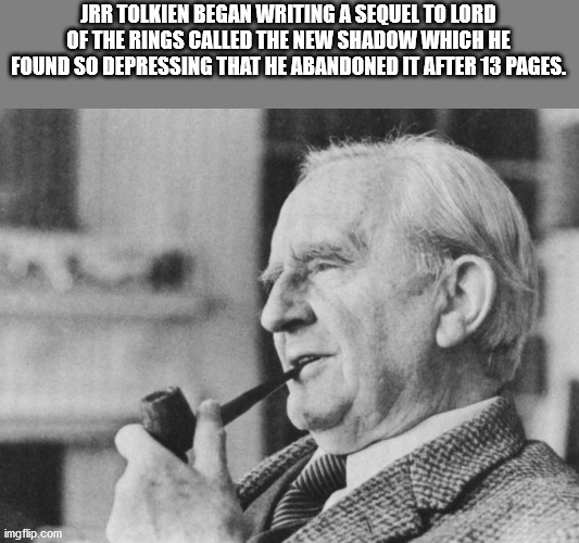 john ronald reuel tolkien - Jrr Tolkien Began Writing A Sequel To Lord Of The Rings Called The New Shadow Which He Found So Depressing That He Abandoned It After 13 Pages. imgflip.com