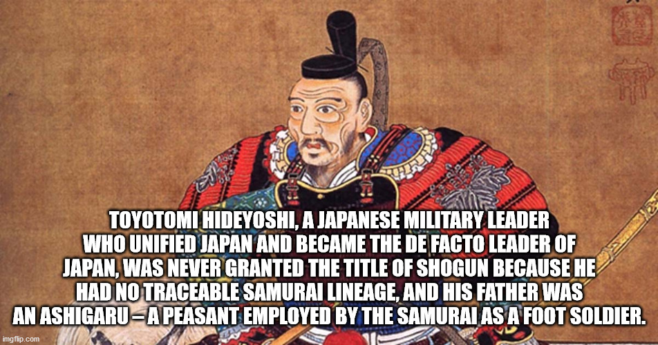 toyotomi hideyoshi - Toyotomi Hideyoshi, A Japanese Military Leader Who Unified Japan And Became The De Facto Leader Of Japan, Was Never Granted The Title Of Shogun Because He Had No Traceable Samurai Lineage, And His Father Was An AshigaruA Peasant Emplo