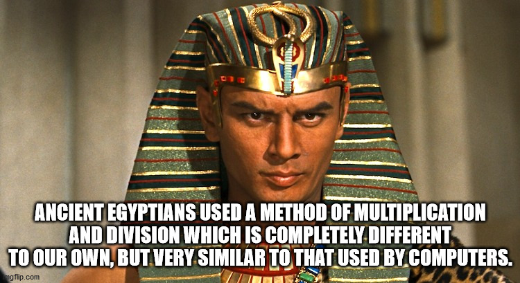 Ancient Egyptians Used A Method Of Multiplication And Division Which Is Completely Different To Our Own, But Very Similar To That Used By Computers. U mgflip.com