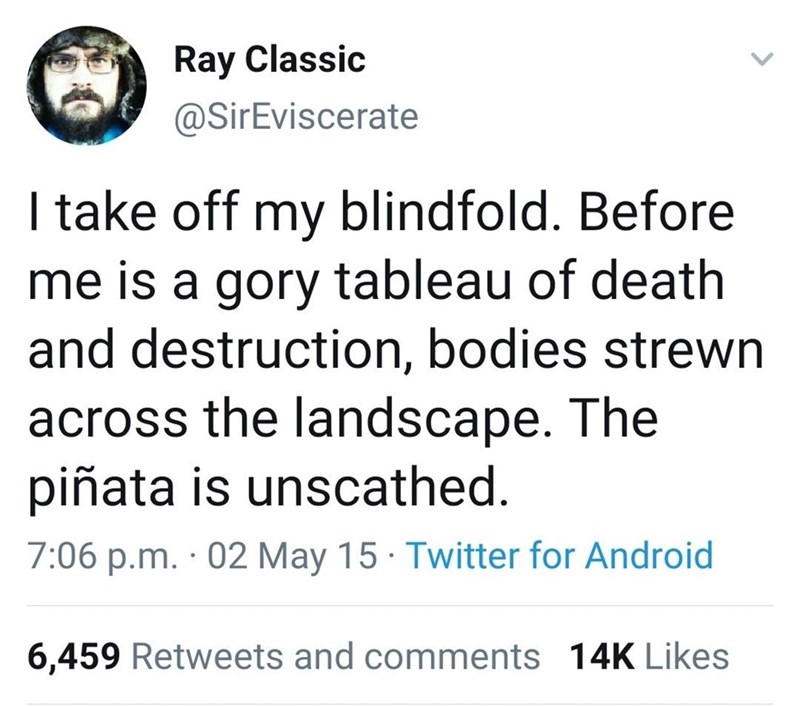 trump ss tweet - Ray Classic I take off my blindfold. Before me is a gory tableau of death and destruction, bodies strewn across the landscape. The piata is unscathed. p.m. 02 May 15 Twitter for Android 6,459 and 14K