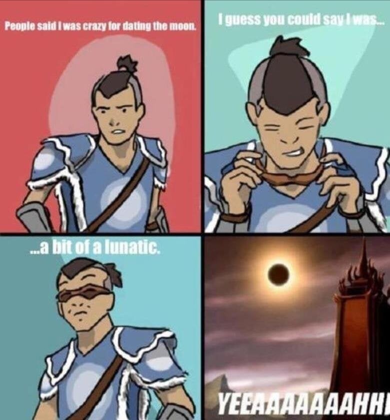avatar the last airbender puns - People said I was crazy for dating the moon. I guess you could say I was... ...a bit of a lunatic. Yeeaaaaaaahhi