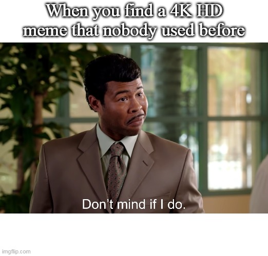 don t mind if i do meme - When you find a 4K Hd meme that nobody used before Don't mind if I do. imgflip.com