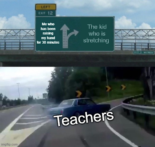 bill o brien meme - Left Exit 12 Me who has been raising my hand for 30 minutes The kid who is stretching Teachers imgflip.com