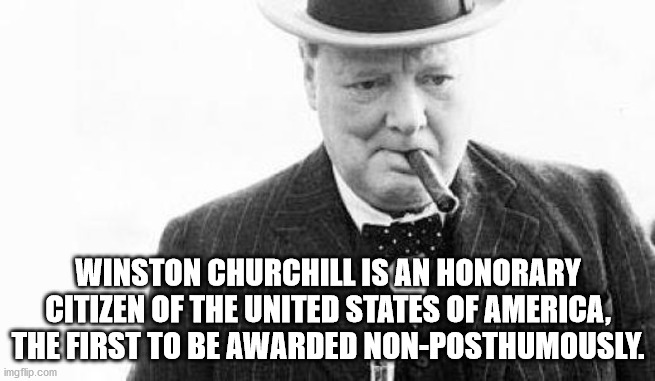 gentleman - Winston Churchill Is An Honorary Citizen Of The United States Of America, The First To Be Awarded NonPosthumously. imgflip.com To