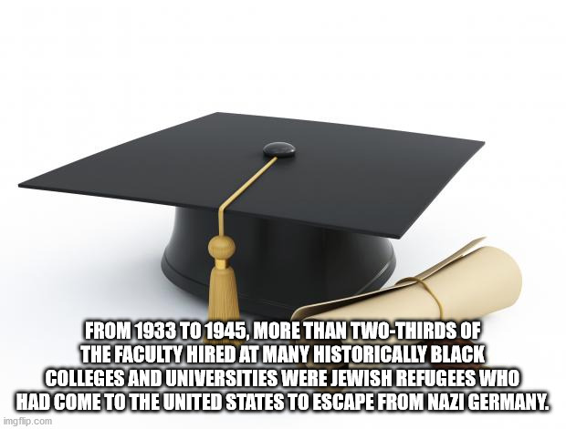 table - From 1933 To 1945, More Than TwoThirds Of The Faculty Hired At Many Historically Black Colleges And Universities Were Jewish Refugees Who Had Come To The United States To Escape From Nazi Germany. imgflip.com