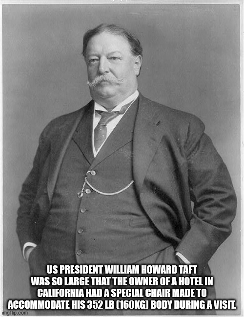 william howard taft thicc - Us President William Howard Taft Was So Large That The Owner Of A Hotel In California Had A Special Chair Made To Accommodate His 352 Lb G Body During A Visit. imgflip.com