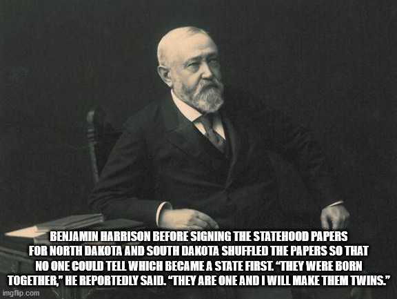 gentleman - Benjamin Harrison Before Signing The Statehood Papers For North Dakota And South Dakota Shuffled The Papers So That No One Could Tell Which Became A State First They Were Born Together," He Reportedly Said. They Are One And I Will Make Them Tw