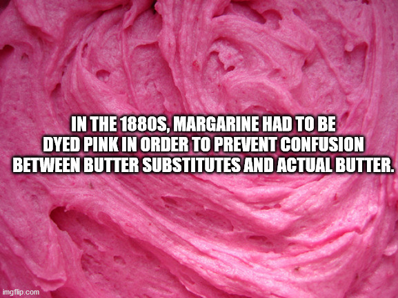 alpesh patel - In The 1880S, Margarine Had To Be Dyed Pink In Order To Prevent Confusion Between Butter Substitutes And Actual Butter. imgflip.com