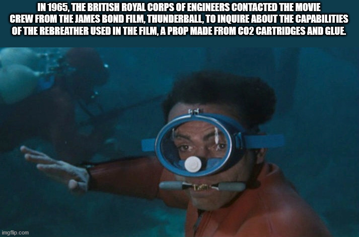 divemaster - In 1965, The British Royal Corps Of Engineers Contacted The Movie Crew From The James Bond Film, Thunderball, To Inquire About The Capabilities Of The Rebreather Used In The Film, A Prop Made From CO2 Cartridges And Glue. imgflip.com