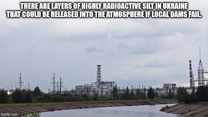 sky - There Are Layers Of Highly Radioactive Silt In Ukraine That Could Be Released Into The Atmosphere If Local Dams Fail. imgflip.com