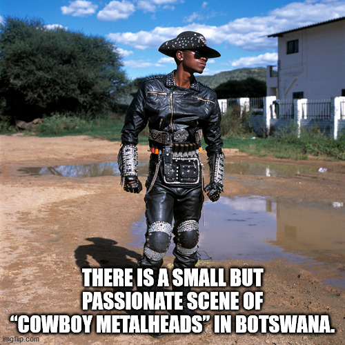 botswana heavy metal - Guee There Is A Small But Passionate Scene Of "Cowboy Metalheads" In Botswana. imgflip.com