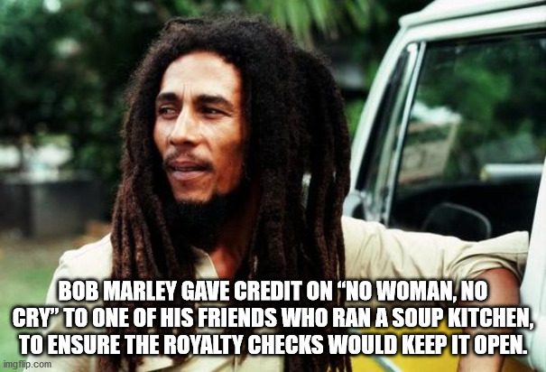 bob marley memes - Bob Marley Gave Credit On No Woman, No Cry" To One Of His Friends Who Ran A Soup Kitchen, To Ensure The Royalty Checks Would Keep It Open. imgflip.com