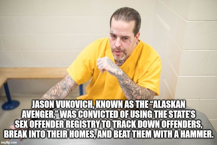 meaning of love - Jason Vukovich, Known As The Alaskan Avenger" Was Convicted Of Using The State'S Sex Offender Registry To Track Down Offenders, Break Into Their Homes, And Beat Them With A Hammer. imgflip.com