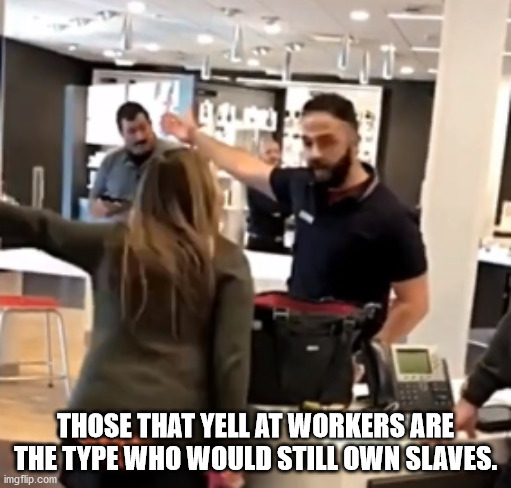 room - Those That Yell At Workers Are The Type Who Would Still Own Slaves. imgflip.com