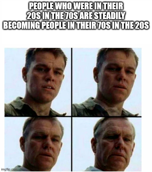 matt damon saving private ryan meme - People Who Were In Their 20S In The 70S Are Steadily Becoming People In Their 70S In The 20S imgflip.com