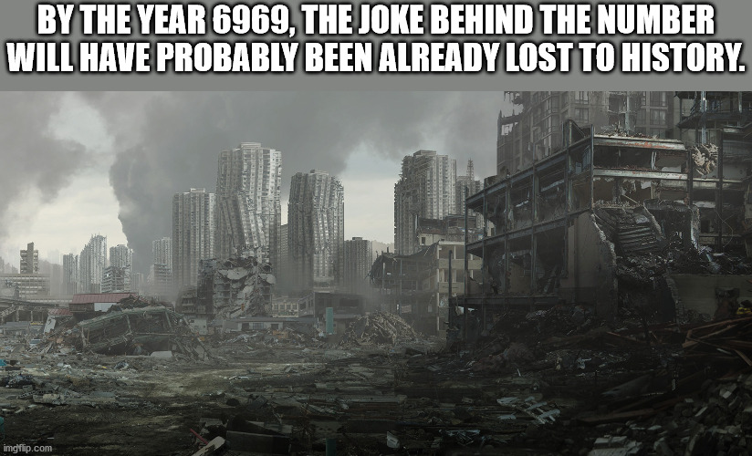 city of silence - By The Year 6969, The Joke Behind The Number Will Have Probably Been Already Lost To History. imgflip.com