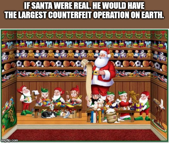 games - If Santa Were Real. He Would Have The Largest Counterfeit Operation On Earth. imgflip.com