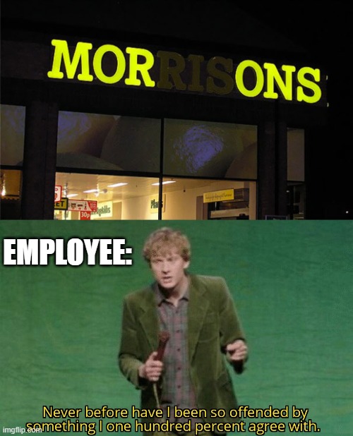 never before have i been so offended - Mor I Ons Employee Never before have been so offended by imgflip. Something I one hundred percent agree with.