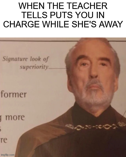 signature look of superiority meme - When The Teacher Tells Puts You In Charge While She'S Away Signature look of superiority former y more re imgflip.com