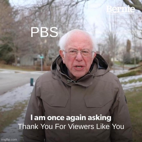 bernie sanders i am once again - Bernie Pbs Tam once again asking Thank You For Viewers You imgflip.com