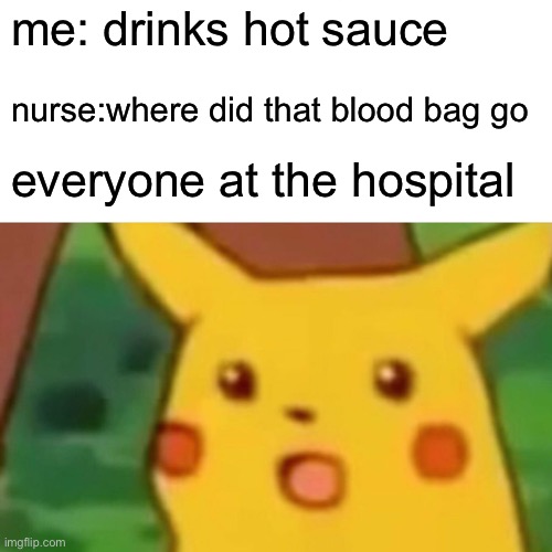 suicidal meme - me drinks hot sauce nursewhere did that blood bag go everyone at the hospital imgflip.com