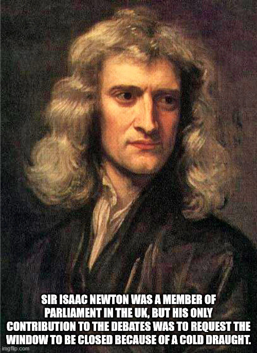 newton laplace - Sir Isaac Newton Was A Member Of Parliament In The Uk, But His Only Contribution To The Debates Was To Request The Window To Be Closed Because Of A Cold Draught. imgflip.com