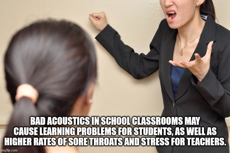 Bad Acoustics In School Classrooms May Cause Learning Problems For Students, As Well As Higher Rates Of Sore Throats And Stress For Teachers. imgflip.com