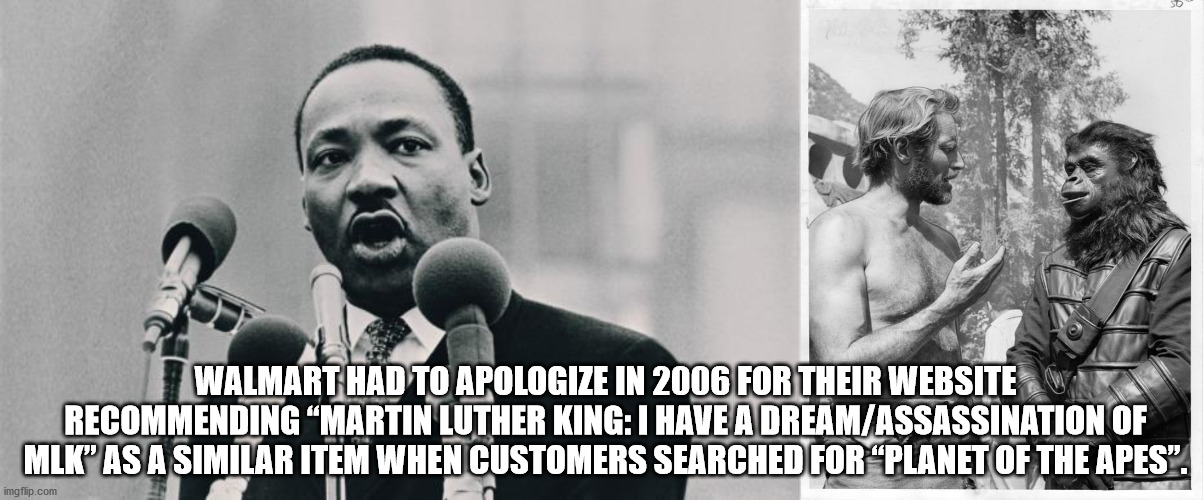 monochrome photography - Walmart Had To Apologize In 2006 For Their Website Recommending "Martin Luther King I Have A DreamAssassination Of Mlk" As A Similar Item When Customers Searched For Planet Of The Apes". imgflip.com