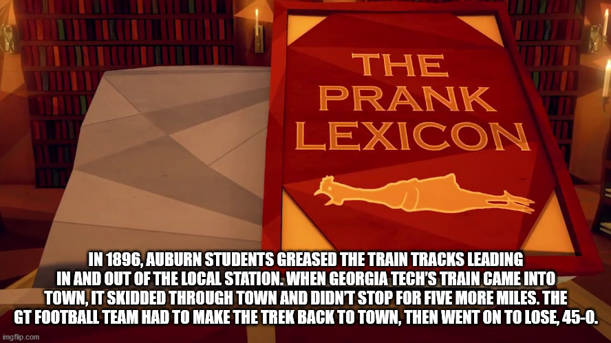 support your local football team - The Prank Lexicon In 1896, Auburn Students Greased The Train Tracks Leading In And Out Of The Local Station. When Georgia Tech'S Train Came Into Town, It Skidded Through Town And Didnt Stop For Five More Miles. The Gt Fo