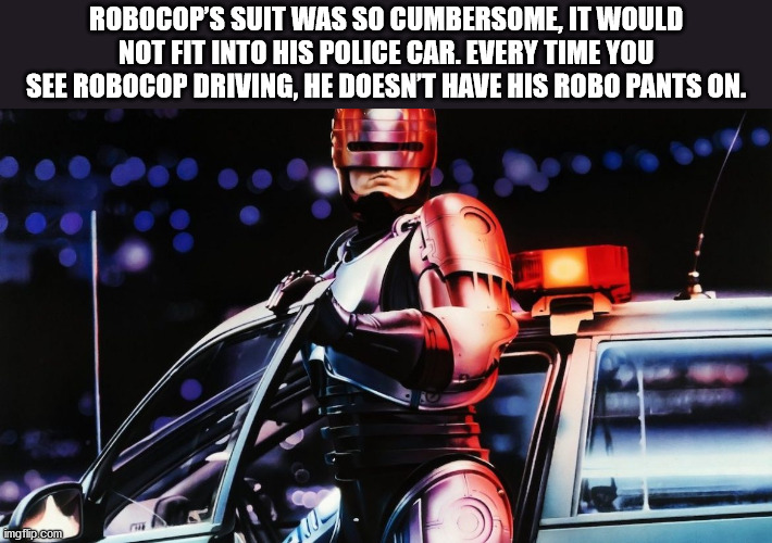 robocop 1987 - Robocop'S Suit Was So Cumbersome, It Would Not Fit Into His Police Car. Every Time You See Robocop Driving, He Doesn'T Have His Robo Pants On. imgflip.com