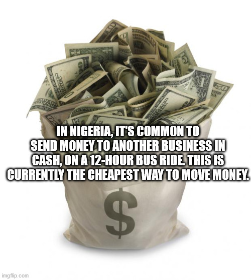 12 billion dollars - In Nigeria, It'S Common To Send Money To Another Business In Cash, On A 12Hour Bus Ride. This Is Currently The Cheapest Way To Move Money. $ imgflip.com