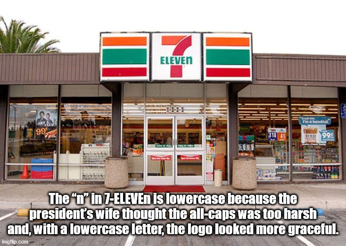 7 eleven 1980s - Eleven U 99 Kr 99% The n in 7Eleven is lowercase because the president's wife thought the allcaps was too harsh and, with a lowercase letter, the logo looked more graceful. imgflip.com