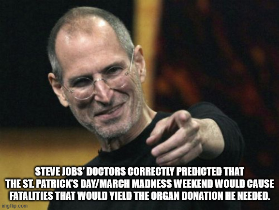 steve jobs meme - Steve Jobs' Doctors Correctly Predicted That The St. Patrick'S DayMarch Madness Weekend Would Cause Fatalities That Would Yield The Organ Donation He Needed. imgflip.com