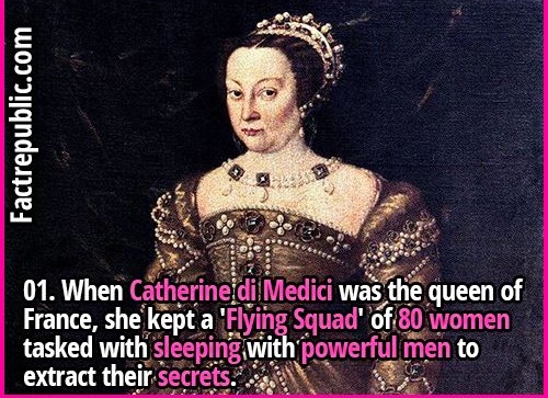 caterina de medici - Factrepublic.com 01. When Catherine di Medici was the queen of France, she kept a 'Flying Squad' of 80 women tasked with sleeping with powerful men to extract their secrets."