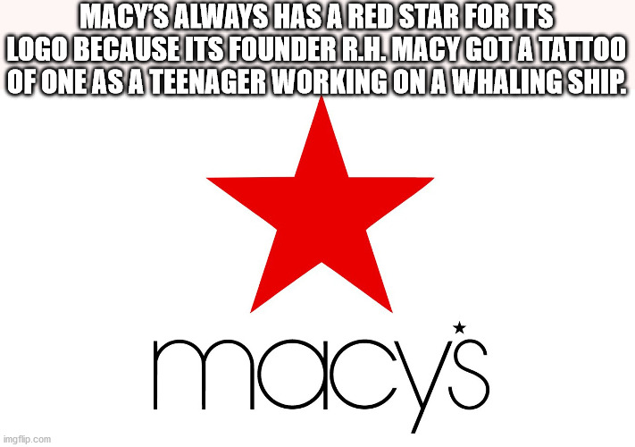 macys - Macy'S Always Has A Red Star For Its Logo Because Its Founder R.H.Macy Got A Tattoo Of One As A Teenager Working On A Whaling Ship. Macys imgflip.com