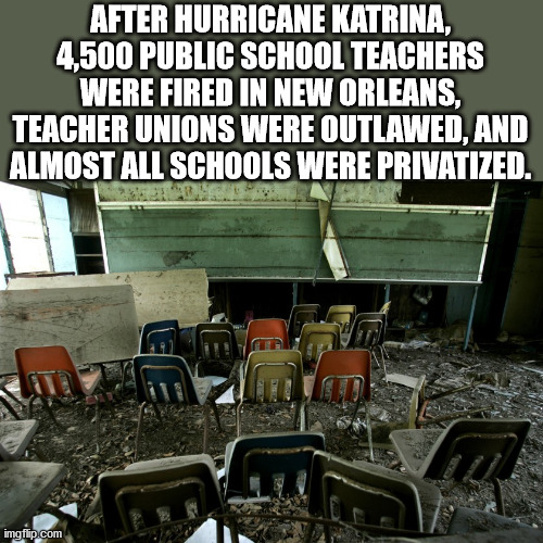 summer sonic 2010 - After Hurricane Katrina, 4,500 Public School Teachers Were Fired In New Orleans, Teacher Unions Were Outlawed, And Almost All Schools Were Privatized. E imgflip.com