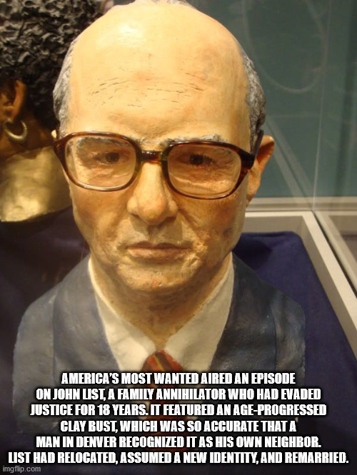 john emil list - America'S Most Wanted Aired An Episode On John List, A Family Annihilator Who Had Evaded Justice For 18 Years. It Featured An AgeProgressed Clay Bust, Which Was So Accurate That A Man In Denver Recognized It As His Own Neighbor. List Had 