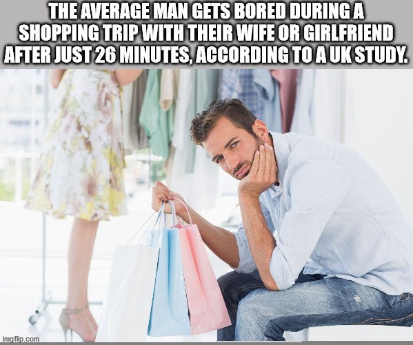 The Average Man Gets Bored During A Shopping Trip With Their Wife Or Girlfriend After Just 26 Minutes, According To Auk Study. imgflip.com