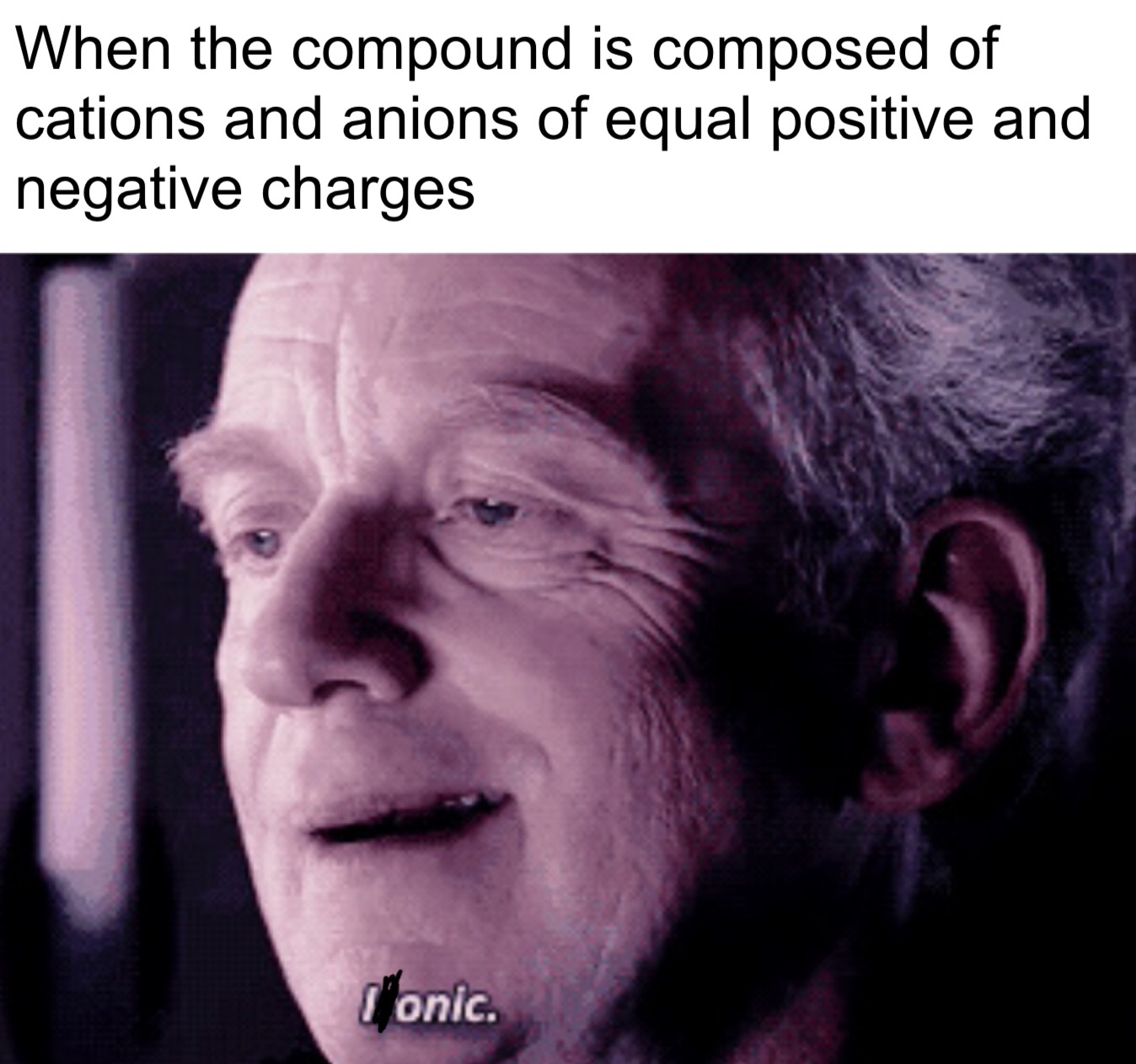 chemistry memes - When the compound is composed of cations and anions of equal positive and negative charges Ionic.