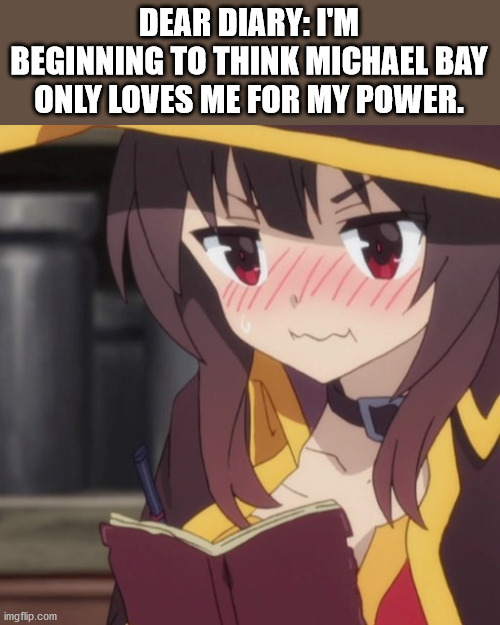 megumin embarrassed - Dear Diary I'M Beginning To Think Michael Bay Only Loves Me For My Power. imgflip.com