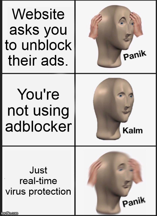 panik kalm meme - Website asks you to unblock their ads. Panik You're not using adblocker Kalm Just realtime virus protection Panik imgflip.com