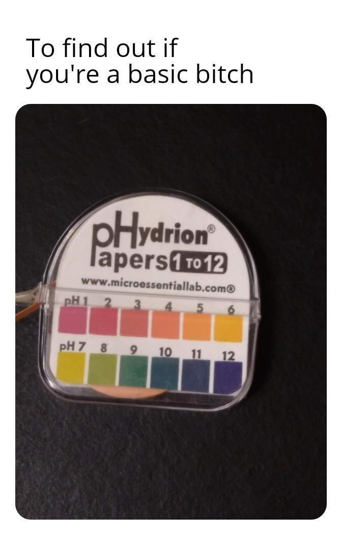 material - To find out if you're a basic bitch pHydrion lapers 1 to 12 pH 1 6 pH 7 8 9 10 11 12